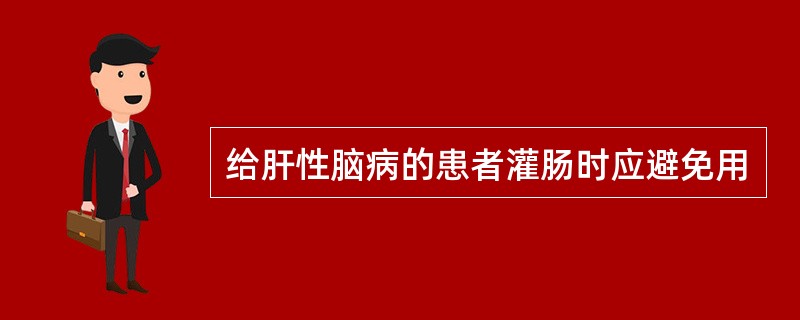 给肝性脑病的患者灌肠时应避免用