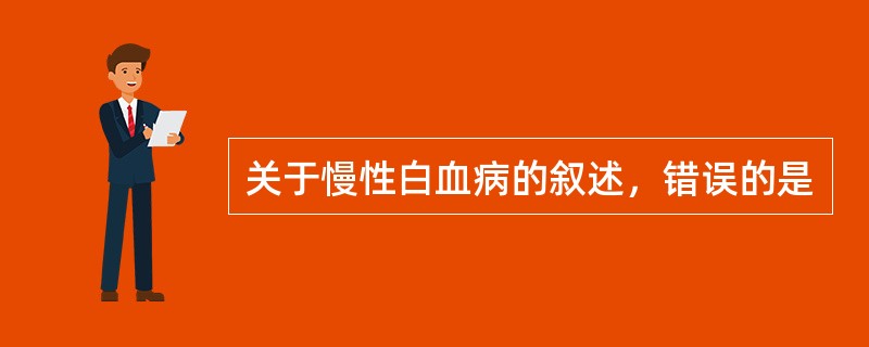 关于慢性白血病的叙述，错误的是