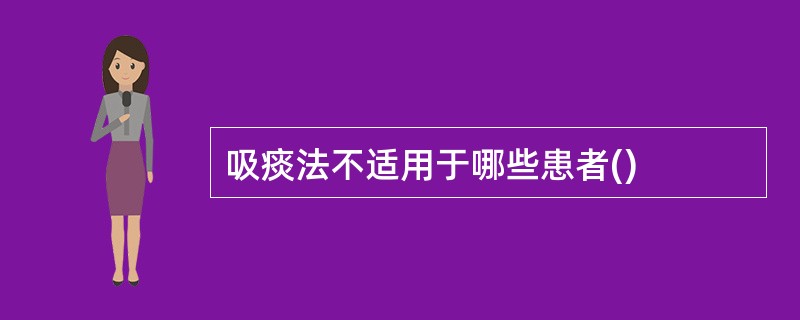 吸痰法不适用于哪些患者()