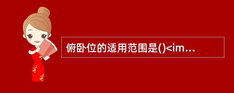 俯卧位的适用范围是()<img border="0" style="width: 180px; height: 103px;" src="htt