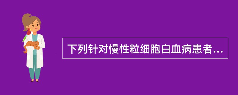 下列针对慢性粒细胞白血病患者的护理措施不正确的是