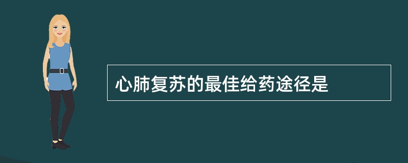 心肺复苏的最佳给药途径是