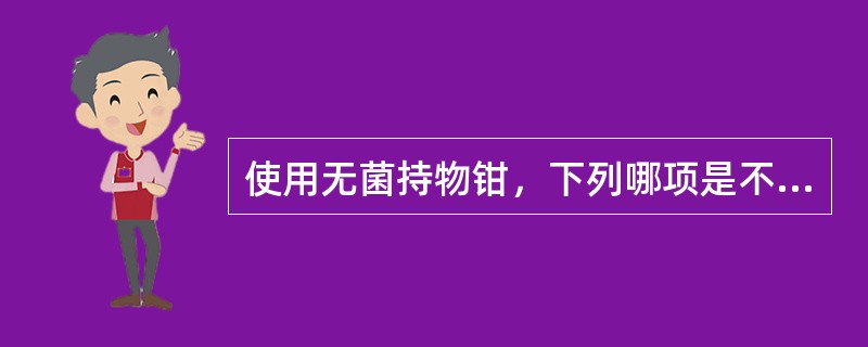 使用无菌持物钳，下列哪项是不正确的：