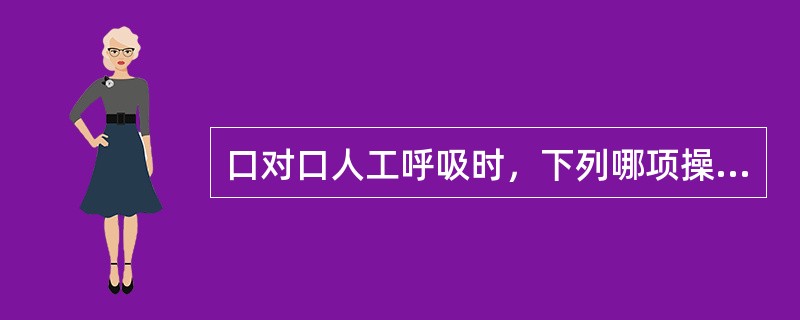 口对口人工呼吸时，下列哪项操作错误