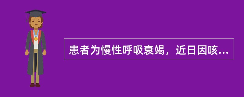 患者为慢性呼吸衰竭，近日因咳嗽、咳痰、气促明显，又出现神志不清、紫绀、多汗，做血气分析PaO<img border="0" style="width: 10px;