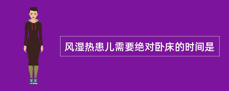 风湿热患儿需要绝对卧床的时间是