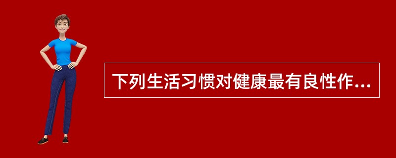 下列生活习惯对健康最有良性作用的是