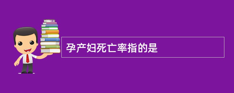 孕产妇死亡率指的是