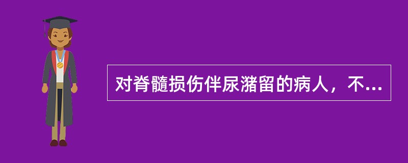 对脊髓损伤伴尿潴留的病人，不妥的护理措施是