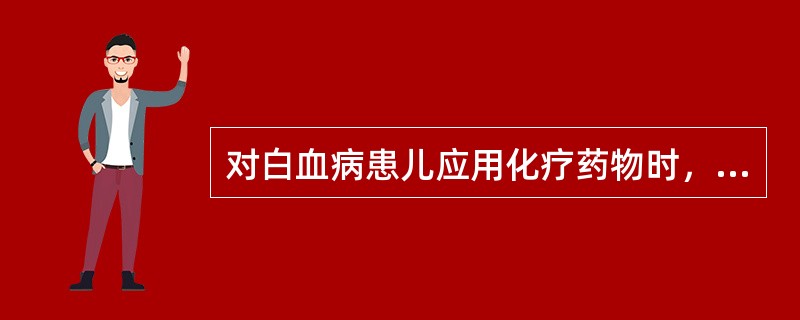 对白血病患儿应用化疗药物时，正确的护理措施是