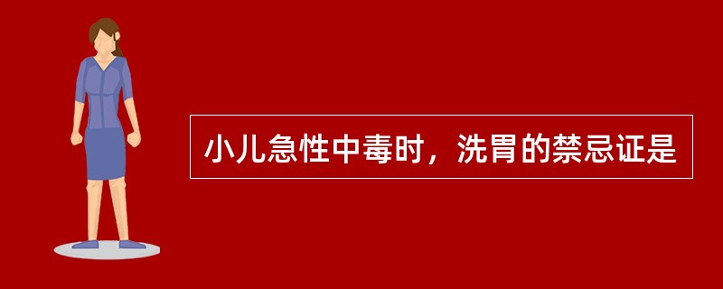 小儿急性中毒时，洗胃的禁忌证是