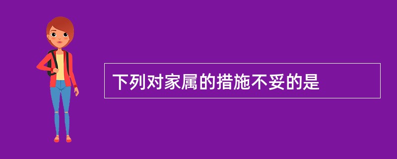 下列对家属的措施不妥的是