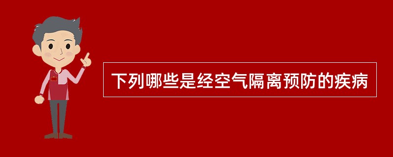 下列哪些是经空气隔离预防的疾病