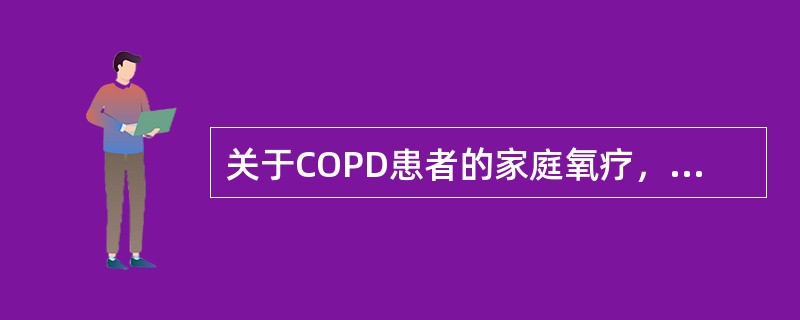 关于COPD患者的家庭氧疗，叙述正确的是