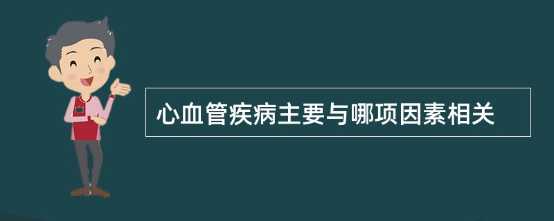 心血管疾病主要与哪项因素相关