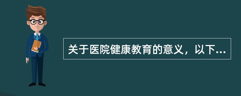 关于医院健康教育的意义，以下表述错误的是