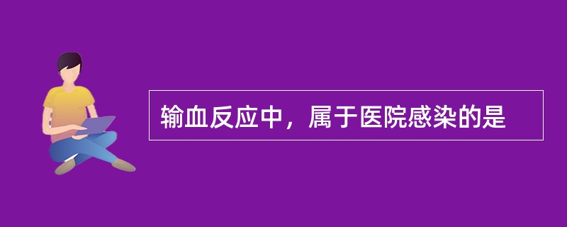 输血反应中，属于医院感染的是