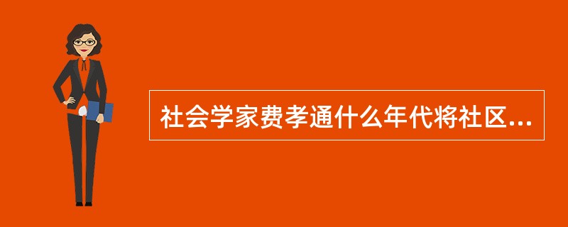 社会学家费孝通什么年代将社区一词引入我国