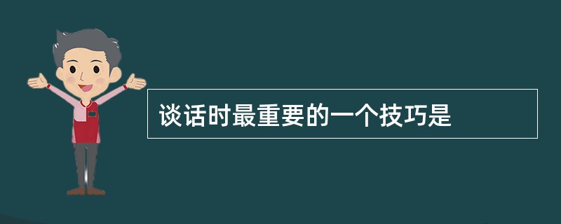 谈话时最重要的一个技巧是