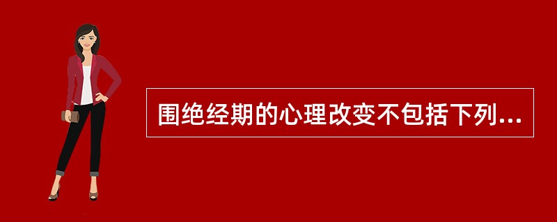 围绝经期的心理改变不包括下列哪项