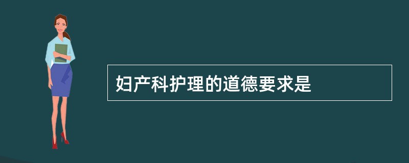 妇产科护理的道德要求是