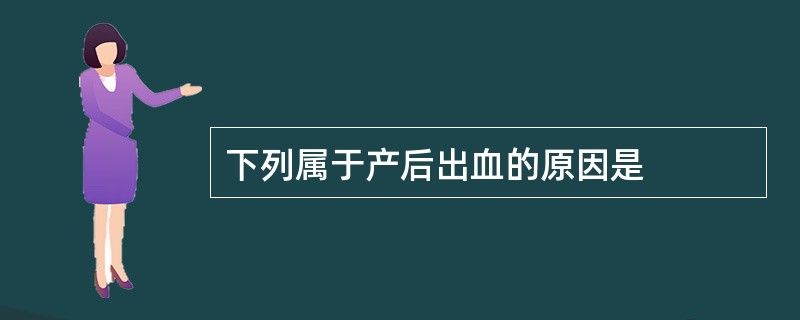 下列属于产后出血的原因是