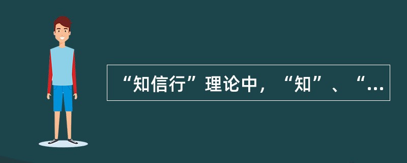 “知信行”理论中，“知”、“信”、“行”三者之间的关系是