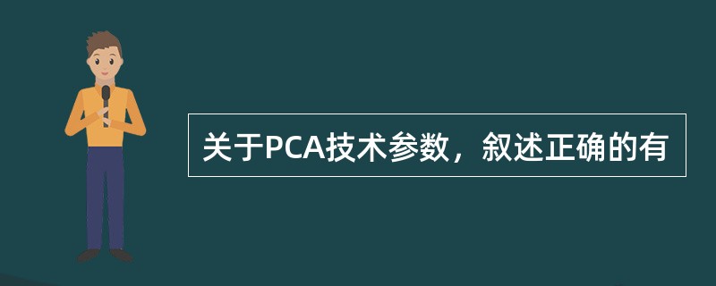 关于PCA技术参数，叙述正确的有