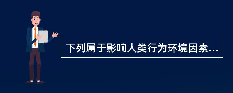 下列属于影响人类行为环境因素的有