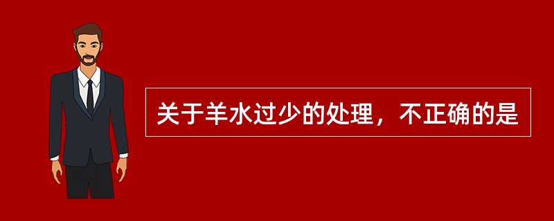 关于羊水过少的处理，不正确的是