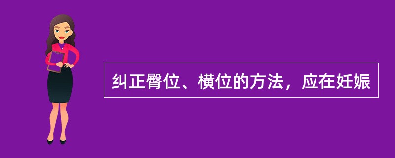 纠正臀位、横位的方法，应在妊娠