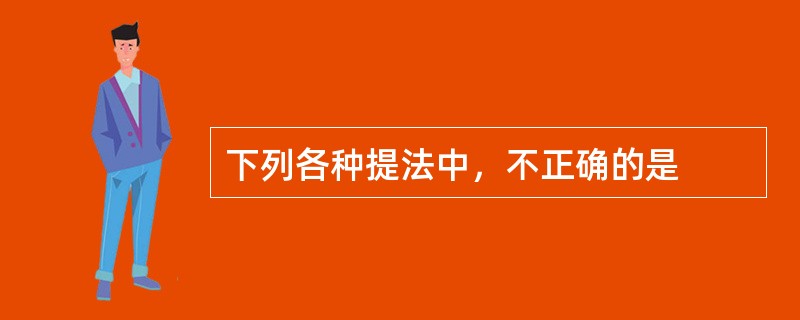 下列各种提法中，不正确的是