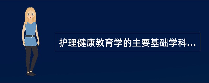 护理健康教育学的主要基础学科包括