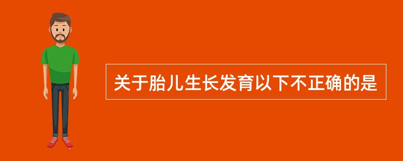 关于胎儿生长发育以下不正确的是