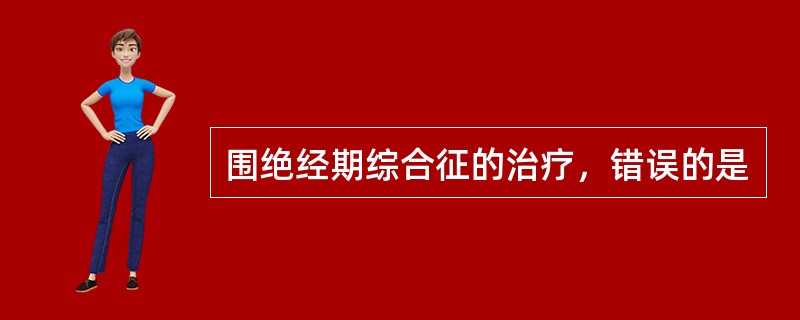 围绝经期综合征的治疗，错误的是