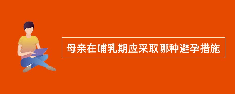 母亲在哺乳期应采取哪种避孕措施