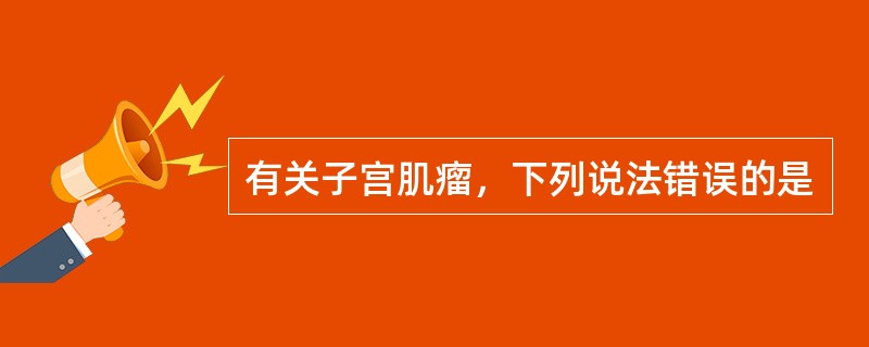 有关子宫肌瘤，下列说法错误的是