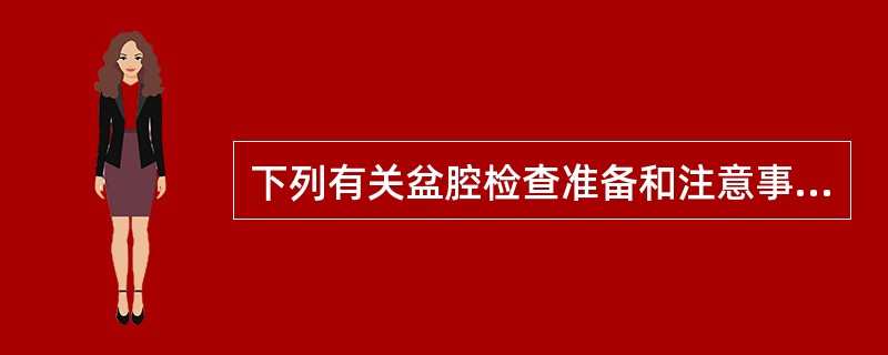 下列有关盆腔检查准备和注意事项不妥的是