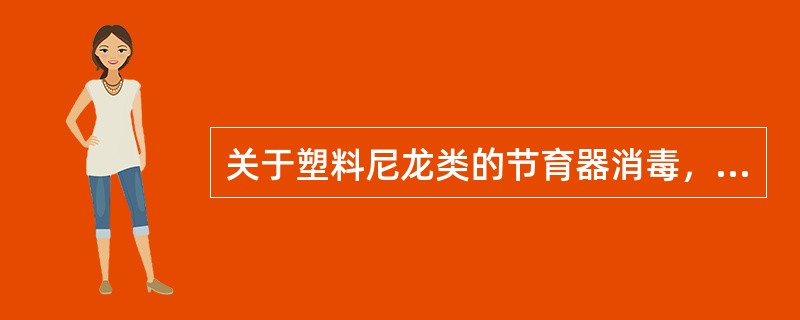 关于塑料尼龙类的节育器消毒，正确的是