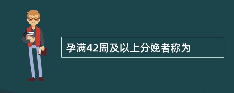 孕满42周及以上分娩者称为