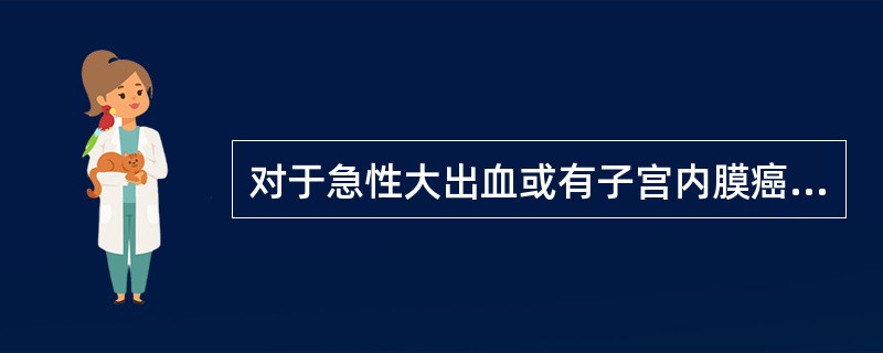 对于急性大出血或有子宫内膜癌高危因素的功血患者，最佳止血方法是