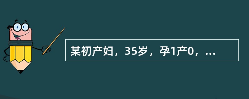 某初产妇，35岁，孕1产0，平素月经规律，周期为28~30天，持续3~5天，末次月经为1月20日，于今晨上楼时，突感有一股液体自阴道流出，来院检查发现，仍有阴道流液，液体pH值为7.0，干燥后可见羊齿