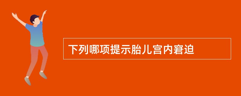 下列哪项提示胎儿宫内窘迫