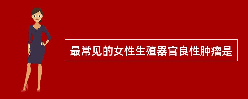 最常见的女性生殖器官良性肿瘤是