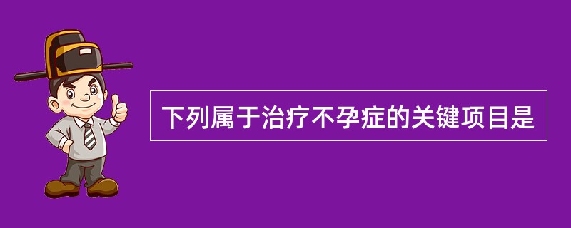 下列属于治疗不孕症的关键项目是