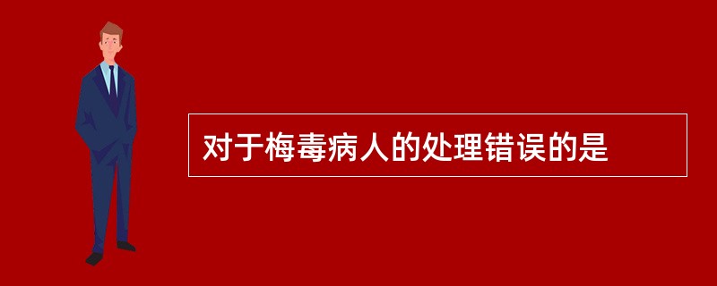 对于梅毒病人的处理错误的是