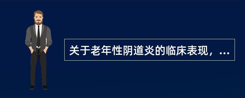 关于老年性阴道炎的临床表现，下列说法错误的是