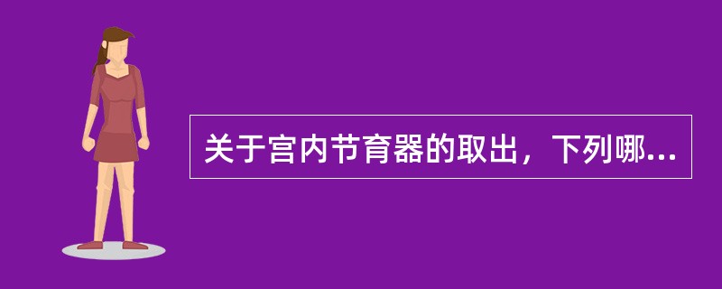 关于宫内节育器的取出，下列哪项说法不正确？（）