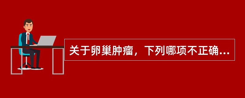 关于卵巢肿瘤，下列哪项不正确？（）