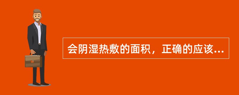 会阴湿热敷的面积，正确的应该是病损面积的